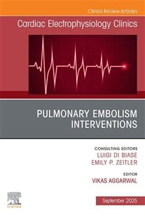 Pulmonary Embolism Interventions, An Issue of Cardiac Electrophysiology Clinics